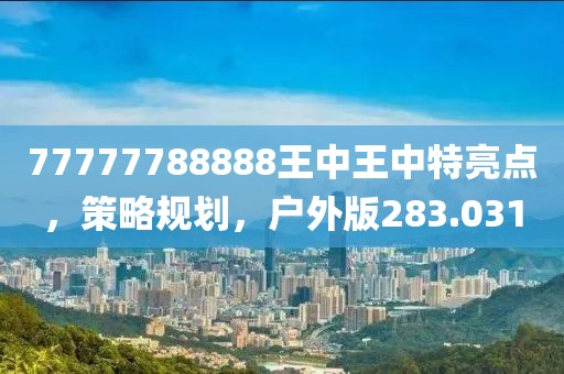 77777788888王中王中特亮点，策略规划，户外版283.031