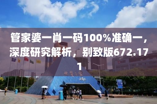 管家婆一肖一码100%准确一，深度研究解析，别致版672.171