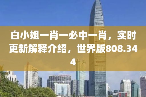 白小姐一肖一必中一肖，实时更新解释介绍，世界版808.344