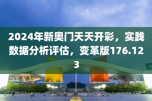 2024年新奥门天天开彩，实践数据分析评估，变革版176.123