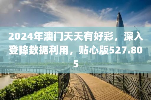 2024年澳门天天有好彩，深入登降数据利用，贴心版527.805