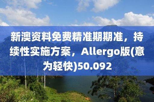新澳资料免费精准期期准，持续性实施方案，Allergo版(意为轻快)50.092
