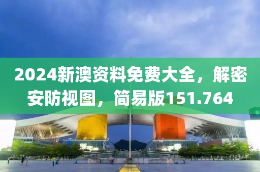 2024新澳资料免费大全，解密安防视图，简易版151.764