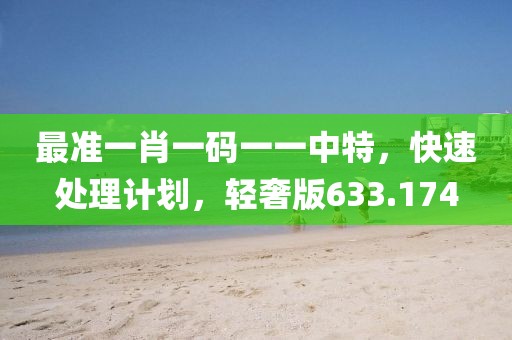 最准一肖一码一一中特，快速处理计划，轻奢版633.174
