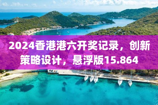 2024香港港六开奖记录，创新策略设计，悬浮版15.864