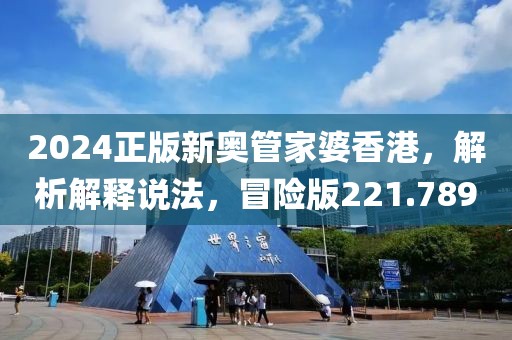 2024正版新奥管家婆香港，解析解释说法，冒险版221.789