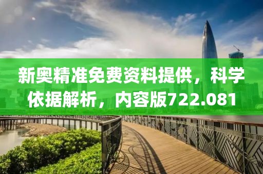 新奥精准免费资料提供，科学依据解析，内容版722.081