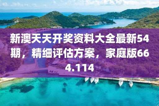 新澳天天开奖资料大全最新54期，精细评估方案，家庭版664.114