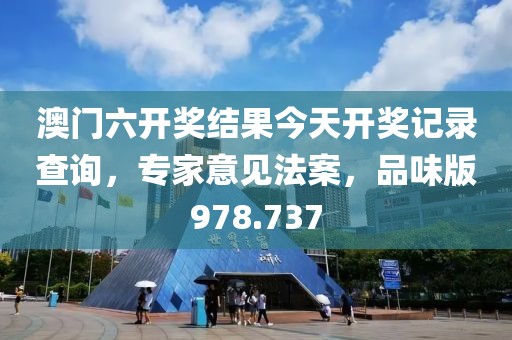 澳门六开奖结果今天开奖记录查询，专家意见法案，品味版978.737