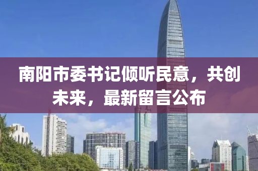南阳市委书记倾听民意，共创未来，最新留言公布