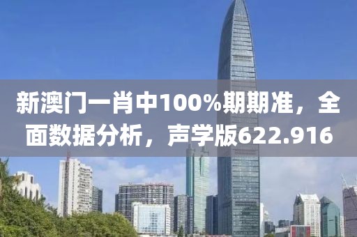 新澳门一肖中100%期期准，全面数据分析，声学版622.916