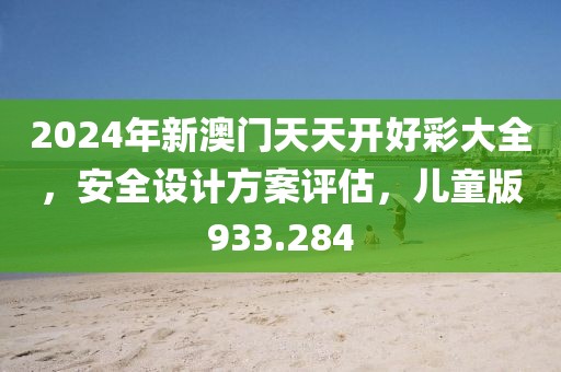 2024年新澳门天天开好彩大全，安全设计方案评估，儿童版933.284