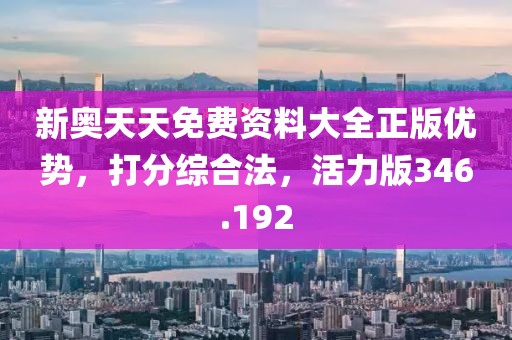 新奥天天免费资料大全正版优势，打分综合法，活力版346.192
