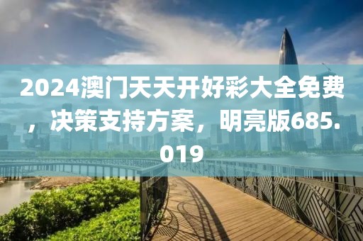 2024澳门天天开好彩大全免费，决策支持方案，明亮版685.019