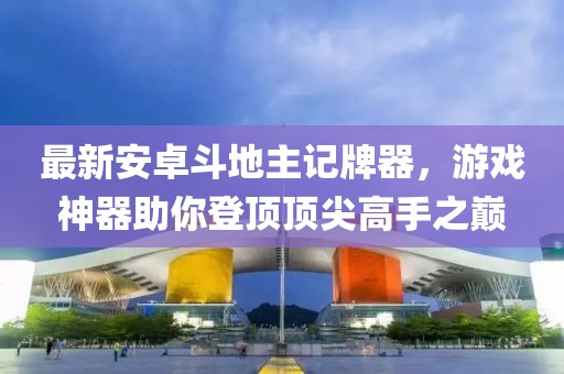 最新安卓斗地主记牌器，游戏神器助你登顶顶尖高手之巅