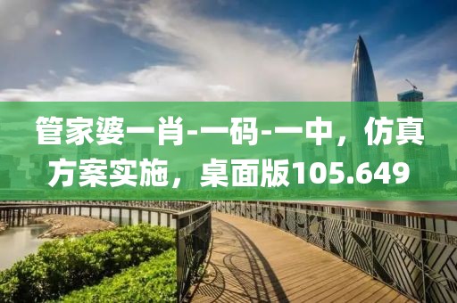 管家婆一肖-一码-一中，仿真方案实施，桌面版105.649