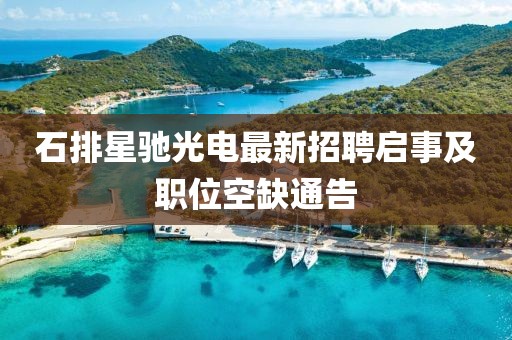 石排星驰光电最新招聘启事及职位空缺通告