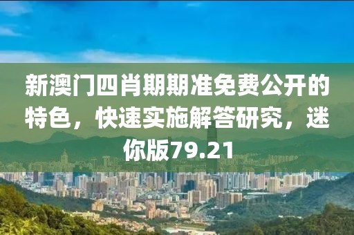 新澳门四肖期期准免费公开的特色，快速实施解答研究，迷你版79.21