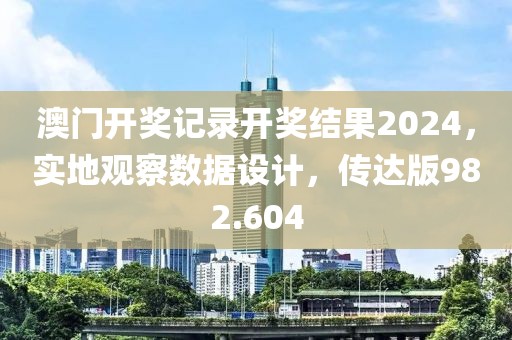 澳门开奖记录开奖结果2024，实地观察数据设计，传达版982.604