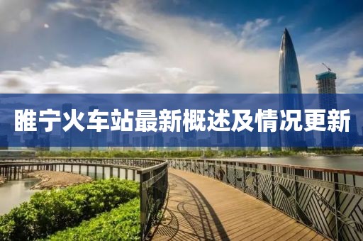 睢宁火车站最新概述及情况更新