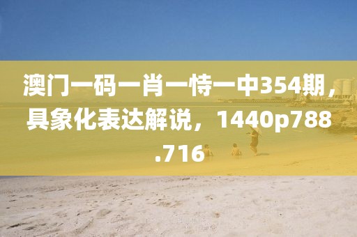 澳门一码一肖一恃一中354期，具象化表达解说，1440p788.716