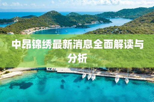 中昂锦绣最新消息全面解读与分析