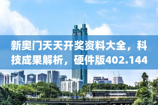 新奥门天天开奖资料大全，科技成果解析，硬件版402.144
