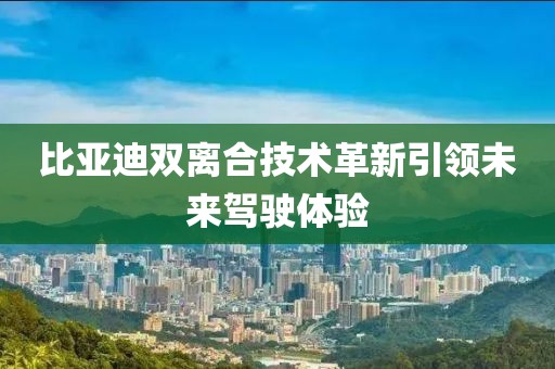 比亚迪双离合技术革新引领未来驾驶体验