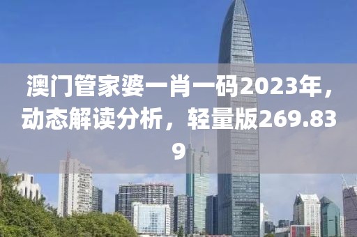 澳门管家婆一肖一码2023年，动态解读分析，轻量版269.839