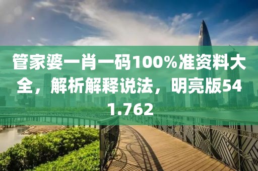 管家婆一肖一码100%准资料大全，解析解释说法，明亮版541.762