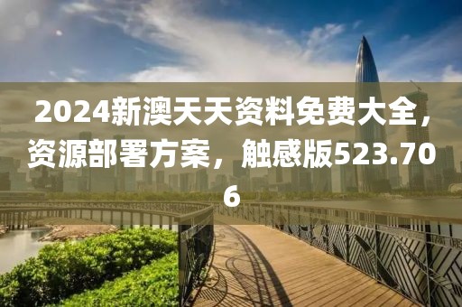 2024新澳天天资料免费大全，资源部署方案，触感版523.706