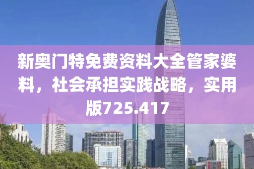 新奥门特免费资料大全管家婆料，社会承担实践战略，实用版725.417