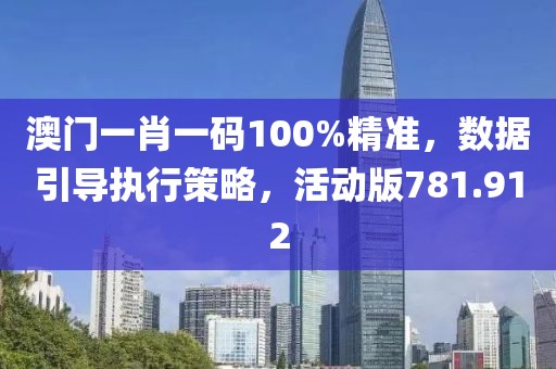 澳门一肖一码100%精准，数据引导执行策略，活动版781.912