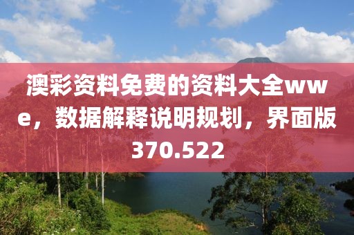 澳彩资料免费的资料大全wwe，数据解释说明规划，界面版370.522
