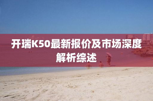 开瑞K50最新报价及市场深度解析综述