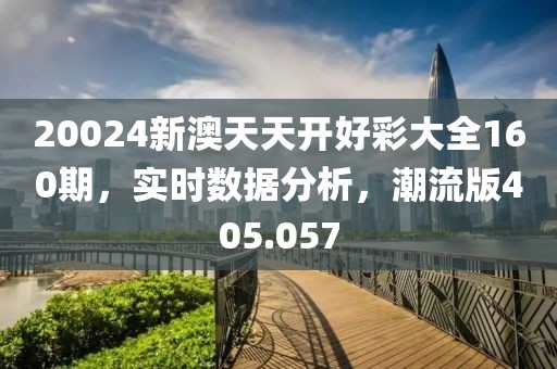 20024新澳天天开好彩大全160期，实时数据分析，潮流版405.057