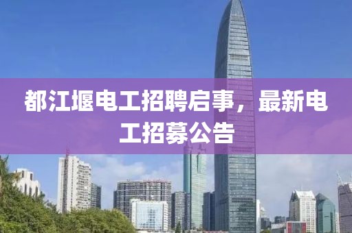 都江堰电工招聘启事，最新电工招募公告