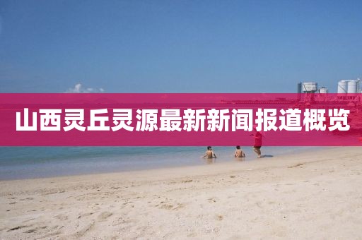 山西灵丘灵源最新新闻报道概览