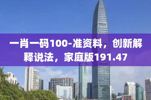一肖一码100-准资料，创新解释说法，家庭版191.47