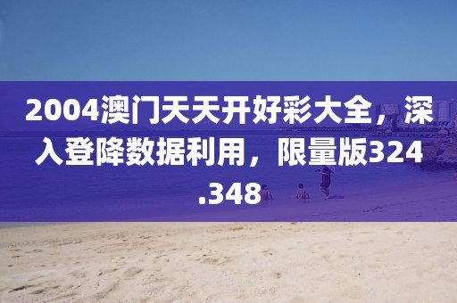 2004澳门天天开好彩大全，深入登降数据利用，限量版324.348
