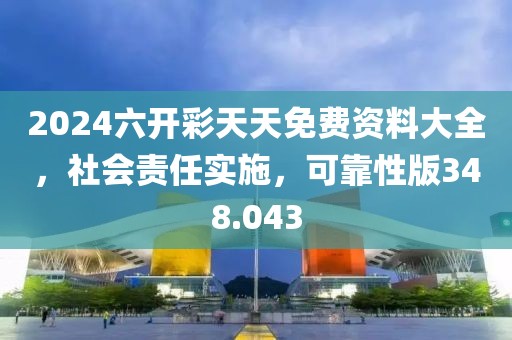 2024六开彩天天免费资料大全，社会责任实施，可靠性版348.043