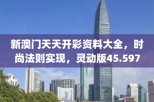 新澳门天天开彩资料大全，时尚法则实现，灵动版45.597