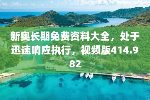 新奥长期免费资料大全，处于迅速响应执行，视频版414.982