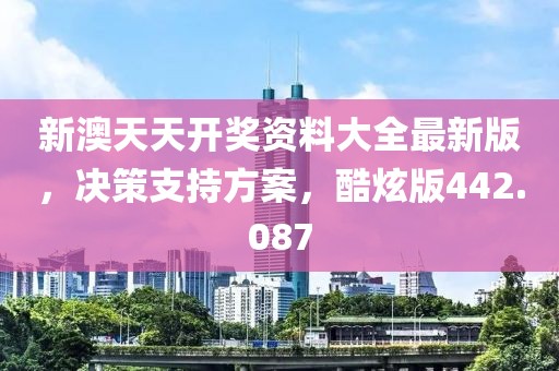 新澳天天开奖资料大全最新版，决策支持方案，酷炫版442.087