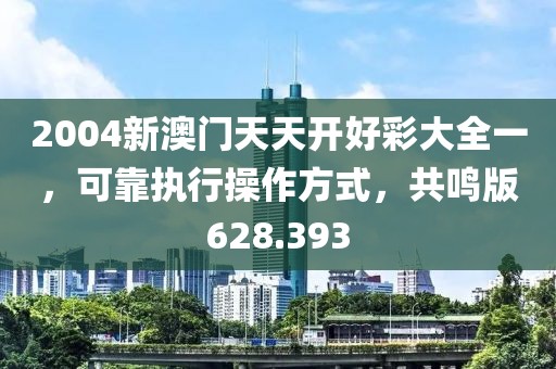 2004新澳门天天开好彩大全一，可靠执行操作方式，共鸣版628.393