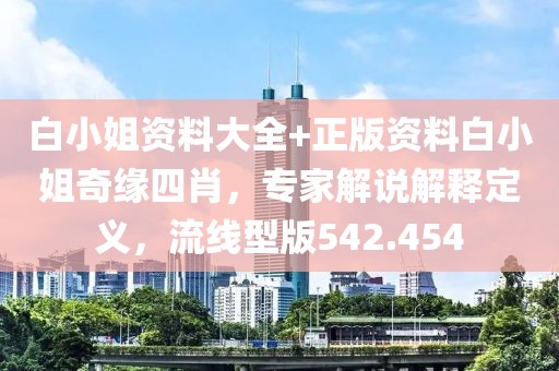 白小姐资料大全+正版资料白小姐奇缘四肖，专家解说解释定义，流线型版542.454