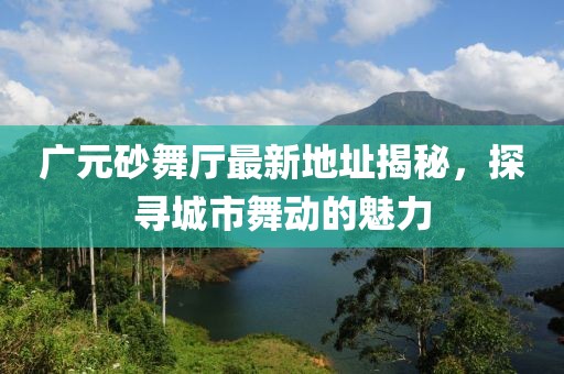 广元砂舞厅最新地址揭秘，探寻城市舞动的魅力