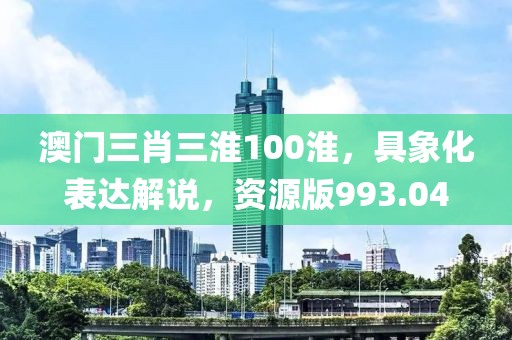 澳门三肖三淮100淮，具象化表达解说，资源版993.04