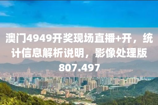 澳门4949开奖现场直播+开，统计信息解析说明，影像处理版807.497