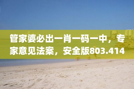 管家婆必出一肖一码一中，专家意见法案，安全版803.414